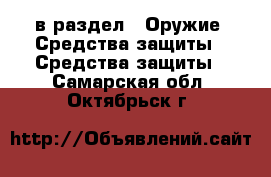  в раздел : Оружие. Средства защиты » Средства защиты . Самарская обл.,Октябрьск г.